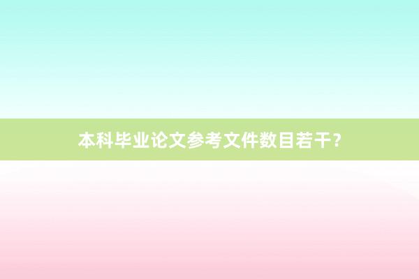 本科毕业论文参考文件数目若干?